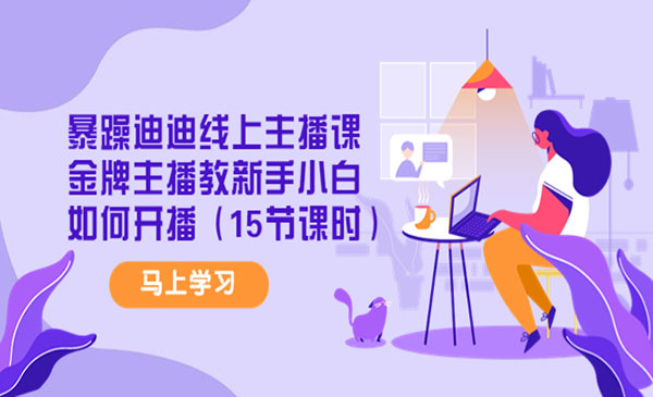 暴躁迪迪线上主播课《金牌主播速成宝典》