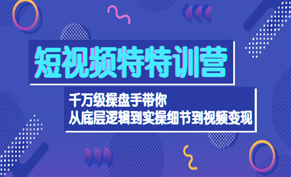 《短视频特特训营》千万级操盘手带你从底层逻辑到实操细节到变现