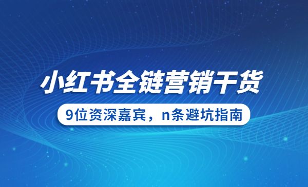 小红书全链营销干货，9位资深嘉宾，n条避坑指南