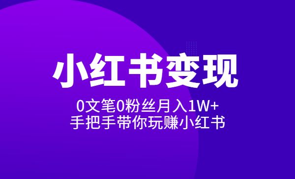 《2022小红书变现》内训课程：0文笔0粉丝月入1W+手把手带你玩赚小红书