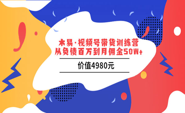 木易·视频号带货训练营：从负债百万到月佣金50W+，价值4980元