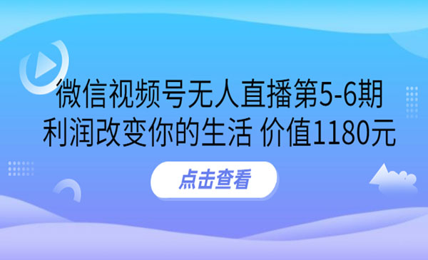 微信视频号无人直播第5-6期，利润改变你的生活 价值1180元