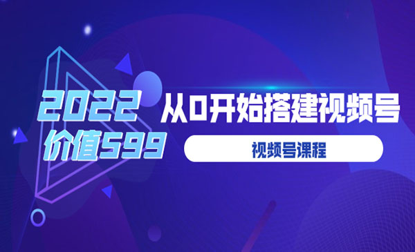 2022从0开始搭建视频号（价值599元