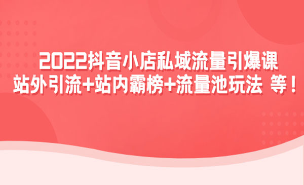 《抖音小店私域流量引爆课》站外引流+站内霸榜+流量池玩法等等