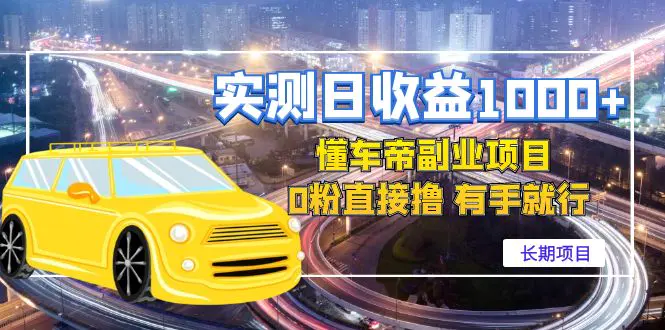 实测日收益1000+的懂车帝副业 0粉直接撸 有手就行（长期项目