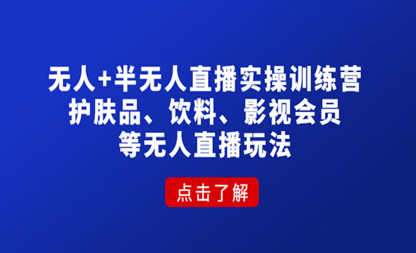 《无人+半无人直播实操训练营》护肤品、饮料、影视会员等无人直播玩法