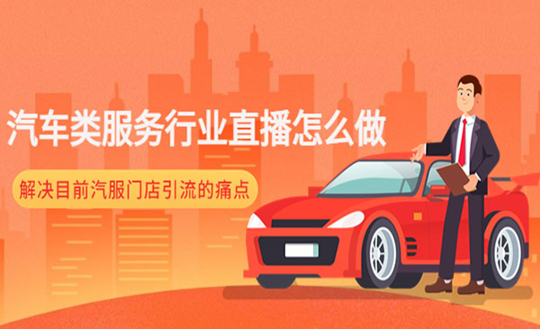 《汽车类服务行业直播怎么做》解决目前汽服门店引流的痛点