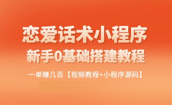 新手0基础搭建微信恋爱话术小程序，一单赚几百【视频教程+小程序源码】