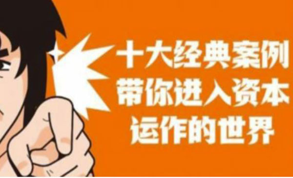 《资本运作课程》并购、借壳、资本运作，十大经典案例带你真正进入资本运作的世界