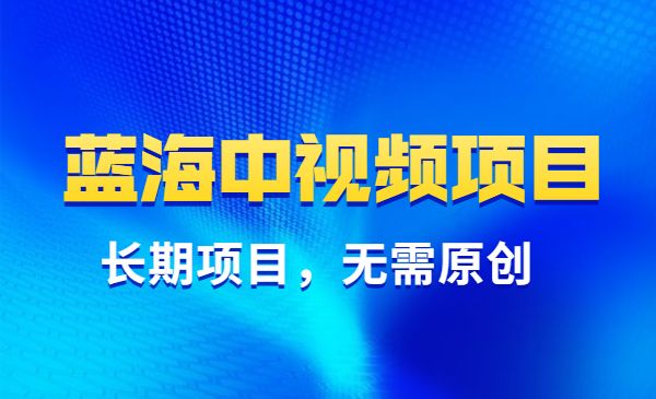 高鹏圈·蓝海中视频项目，长期项目，字节不倒可以一直做
