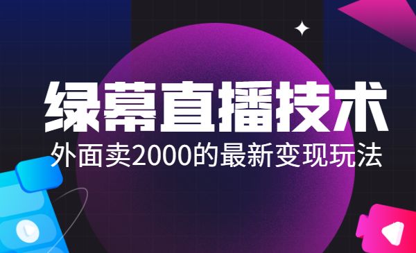 绿幕直播技术视频教程，卖2000的最新变现玩法