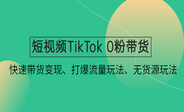 《短视频TikTok 0粉带货》快速带货变现、打爆流量玩法、无货源玩法
