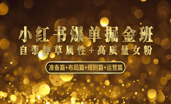 红商学院·《小红书爆单掘金班》自带种草属性+高质量女粉 准备篇+布局篇+规则篇+运营篇