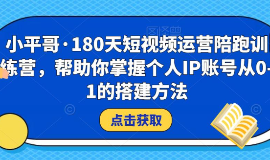 小平哥·180天短视频运营陪跑训练营，价值3980元