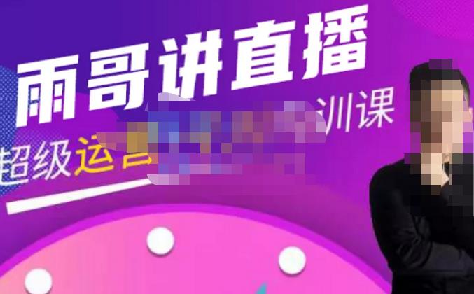 雨哥·超级直播带货+千川内训课，价值3980元