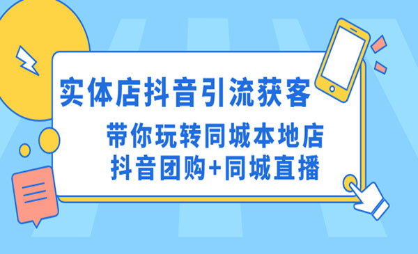 《实体店抖音引流获客实操课》带你玩转同城本地店抖音团购+同城直播