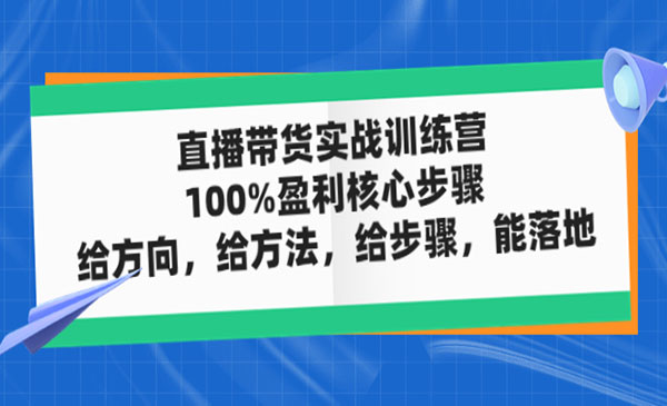 《直播带货实战训练营》100%盈利核心步骤，给方向，给方法，给步骤，能落地