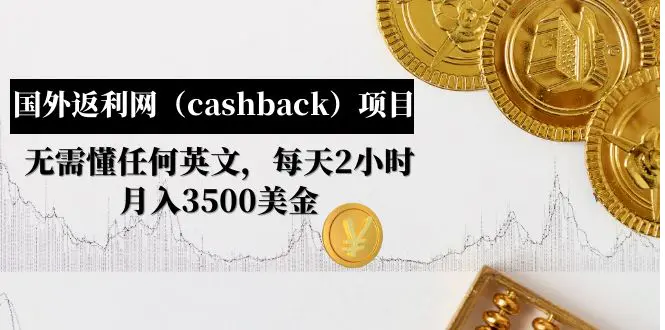 倪叶明·国外返利网（cashback）项目：无需懂任何英文，每天2小时，月入3500美金