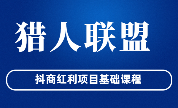 猎人联盟·抖商红利项目基础课程，价值6988元