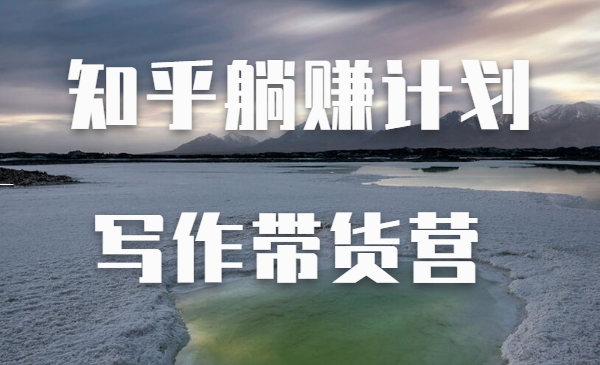 创业海盗·知乎带货躺赚计划正式起航2.0，价值4980元
