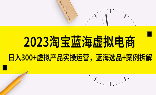 程哥·2023淘宝蓝海虚拟电商，蓝海选品+案例拆解，价值4998元