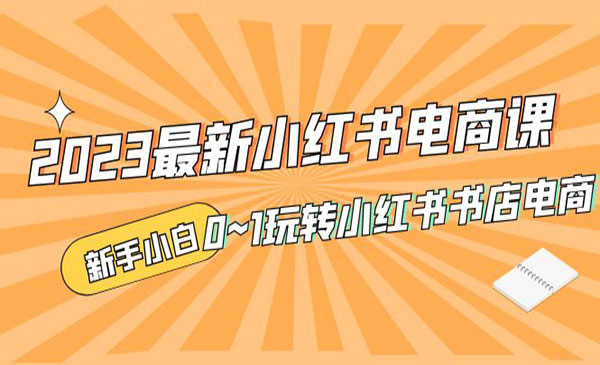 《2023最新小红书电商课》新手小白从0~1玩转小红书书店电商