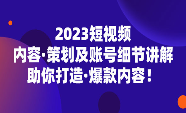 《2023爆款短视频起号技术》助你打造爆款内容