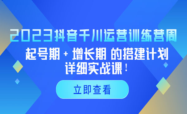 小北·《抖音千川运营训练营》起号期+增长期 的搭建计划详细实战课