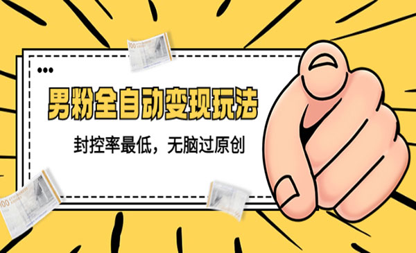 《男粉全自动变现玩法》封控率最低，无脑过原创