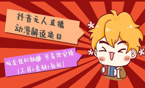 《抖音动漫解说无人直播项目》吸金躺赚 可落地实操【工具+素材+教程】