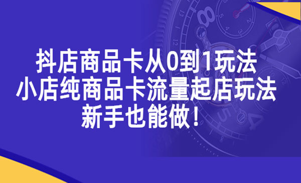 独狼·《抖店商品卡从0到1玩法》小店纯商品卡流量起店玩法，新手也能做！