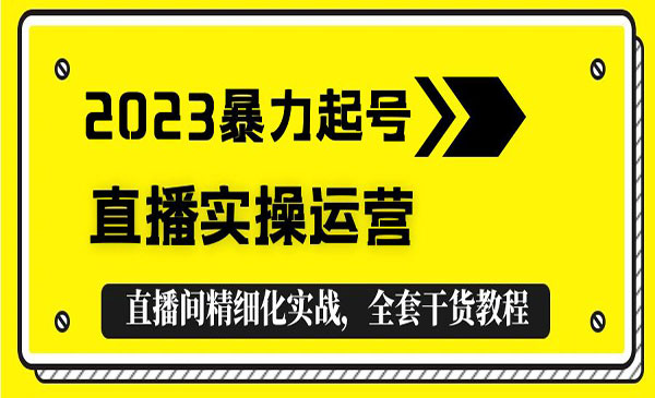 《2023暴力起号+直播实操运营》全套直播间精细化实战，全套干货教程