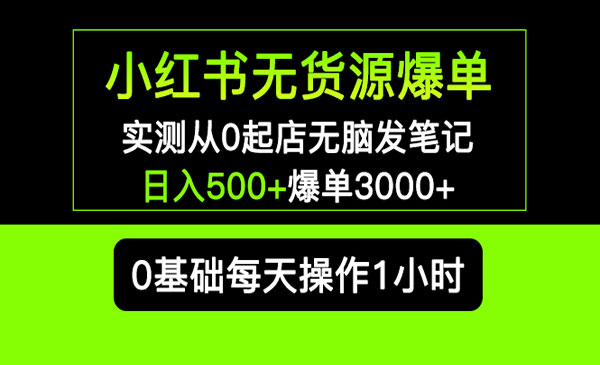 《小红书无货源爆单》实测从0起店无脑发笔记 日入500+爆单3000+长期项目可多店