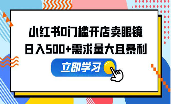 《小红书0门槛开店卖眼镜项目》日入500+需求量大且暴利，一部手机可操作