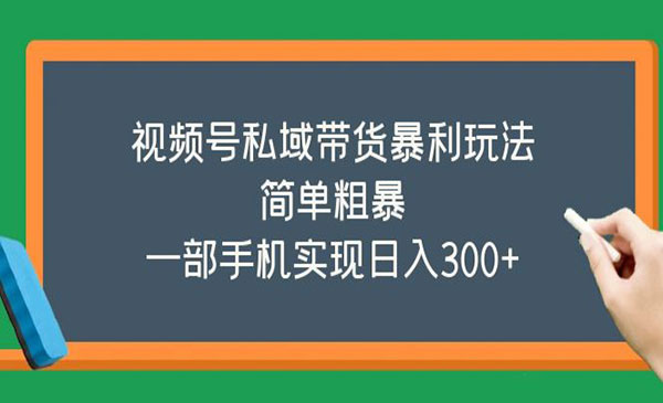 《视频号私域带货暴利玩法》简单粗暴，一部手机实现日入300+