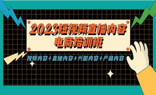 《2023短视频直播内容电商培训班》视频内容+直播内容+兴趣内容+产品内容