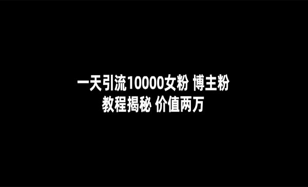 《一天引流10000女粉》博主粉教程揭秘（价值两万）