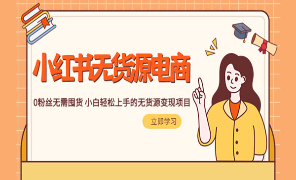 红商联盟·《2023小红书无货源电商》0粉丝无需囤货 小白轻松上手的无货源变现项目