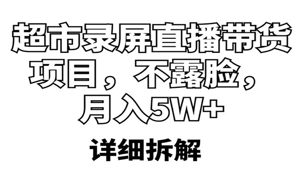 《超市录屏直播带货项目》不露脸，月入5W+