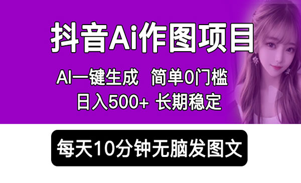 《抖音Ai作图项目》一键生成图片 0门槛 每天10分钟发图文 日入500+