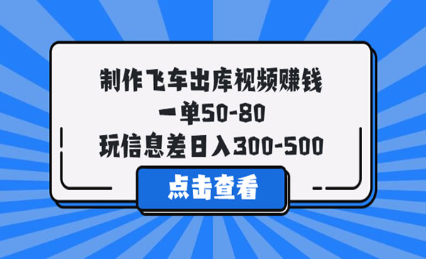 《制作飞车出库视频赚钱 》一单50-80，玩信息差日入300-500