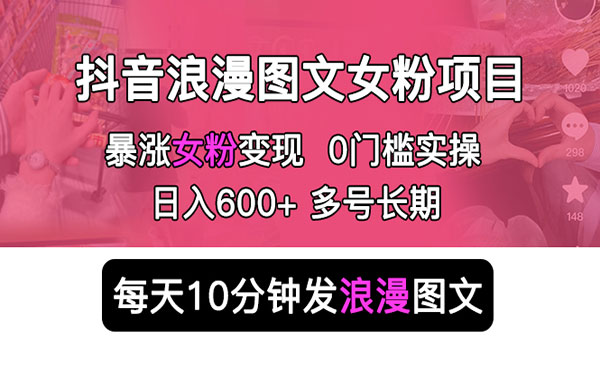 《抖音浪漫图文暴力涨女粉项目》简单0门槛 每天10分钟发图文 日入600+长期多号