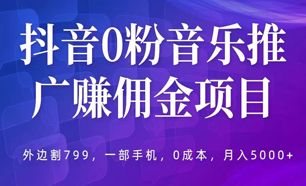 《抖音0粉音乐推广赚佣金项目》一部手机0成本就可操作，月入5000+，外边割799