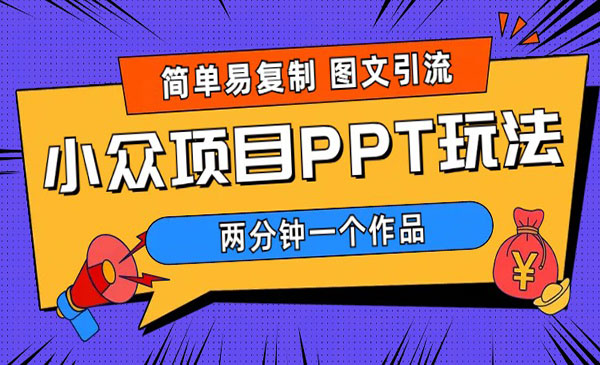 《小众PPT项目玩法》简单易复制 图文引流 两分钟一个作品 月入1W+