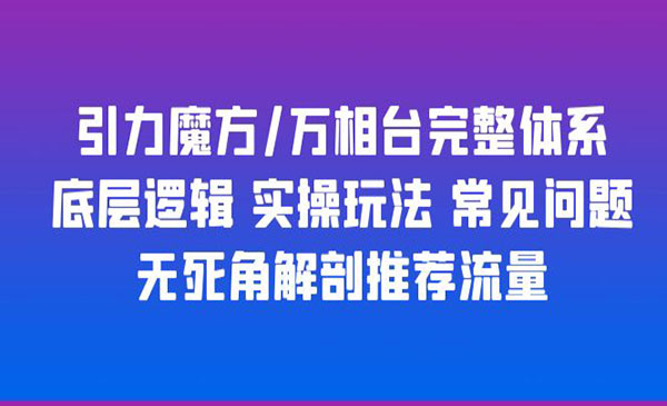 《引力魔方万相台完整体系》底层逻辑+实操玩法+常见问题+无死角解剖推荐流量