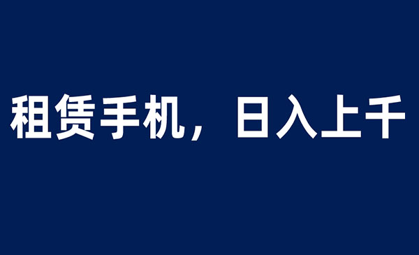 《租赁手机蓝海项目》轻松到日入上千，小白0成本直接上手