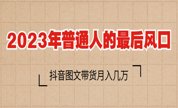 《抖音图文带货项目》2023普通人的最后风口