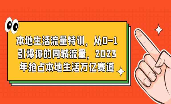 星火联盟·《本地生活流量特训》从0-1引爆你的同城流量，2023年抢占本地生活万亿赛道