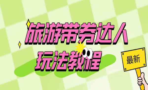 《旅游带券达人玩法教程》0粉开通达人团购，旅游达人0粉可变现