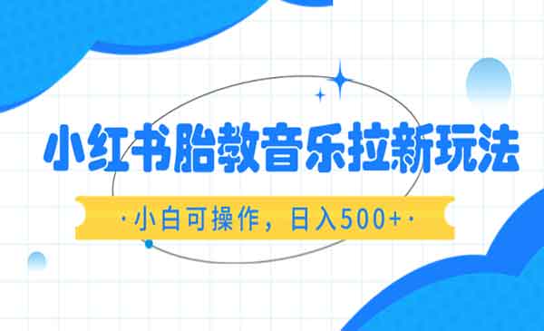 《小红书胎教音乐拉新玩法》小白可操作，日入500+（资料已打包）